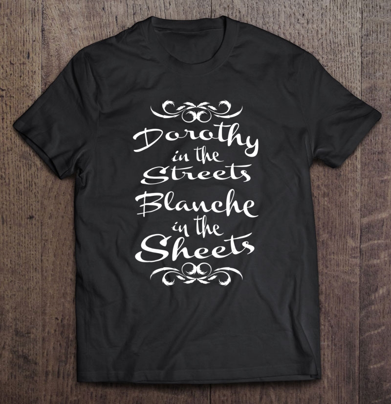 Dorothy In The Streets Blanche In The Sheets Shirt