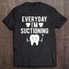 Everyday Im Suctioning Funny Dental Assistant Gifts Tee