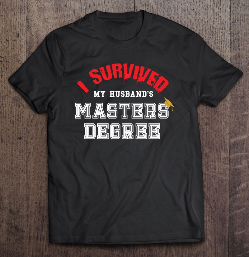 Funny I Survived My Husband's Masters Graduation Shirt