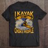 Funny Kayaking Quote Kayak Lover Novelty Kayaker Gift Tee