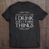 I Drink And I Know Things Tee