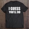 I Guess You'll Do - Funny Married Engagement Wedding Tee