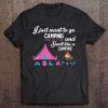 I Just Want To Go Camping And Smell Like A Campfire Tee