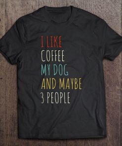 I Like Coffee My Dog & Maybe 3 People Coffee Lover Quote Tee Tee