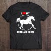 I Love My Arabian Horse - Best Arab Horse Gifts Tee