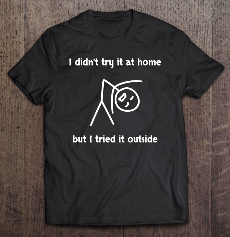 I Tried It Outside, Didn't Try At Home Funny Graphic Shirt