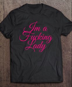 I'm A Fucking Lady - Funny Sarcastic Shirts Tee