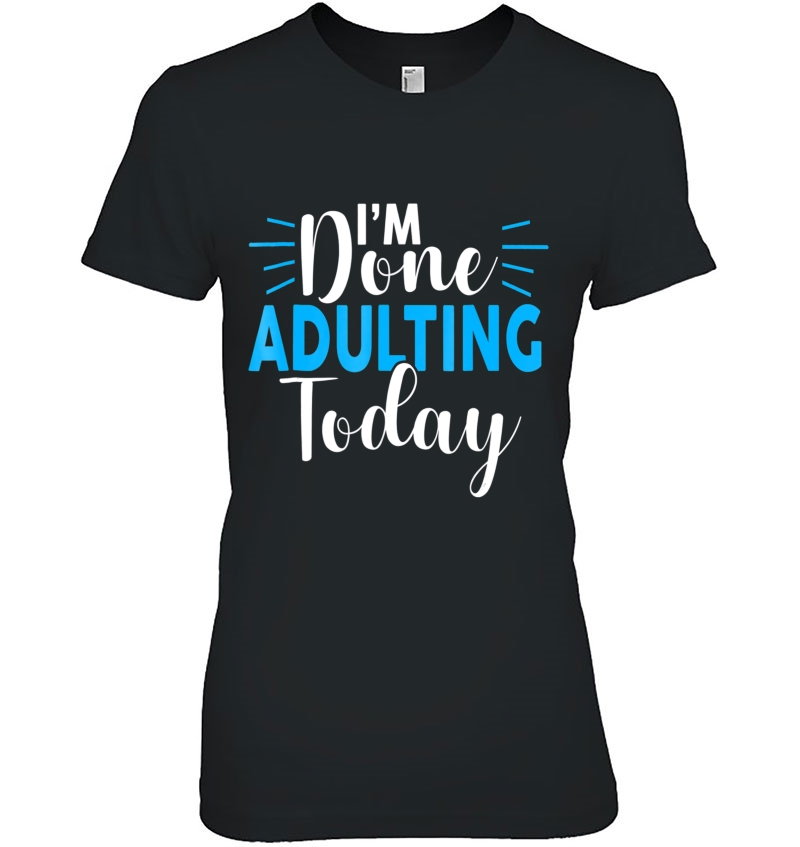 I'm Done Adulting Today Funny Sarcastic Adult Tee Hoodie