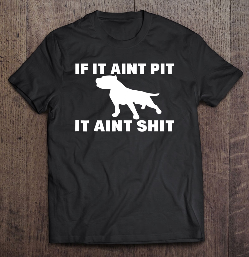 If It Aint Pit It Aint Shit Proud Pitbull Dog Owner Shirt