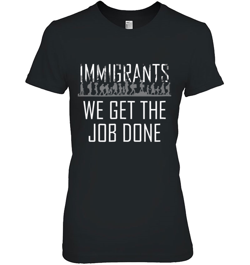 Immigrants We Get The Job Done Immigration Support T Hoodie