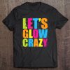 Lets Glow Crazy Retro Neon Party Fun Colorful Tee