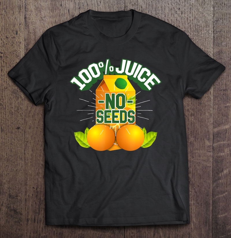 Mens 100 Juice No Seeds Shirt Funny Mens Vasectomy Shirt