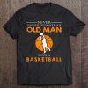 Mens Never Underestimate An Old Man With A Basketball Tee