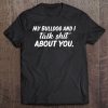 My Bulldog And I Talk Shit About You Tee