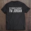 Of Course I'm Right I'm Jordan Shirt Funny Tee