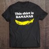 This Shirt Is Bananas Funny Saying Sarcastic Novelty Tee