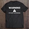 Warning I'm Not Listening Funny Tee