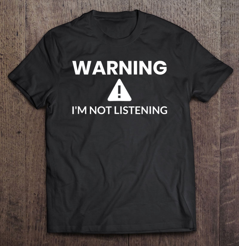 Warning I'm Not Listening Funny Shirt