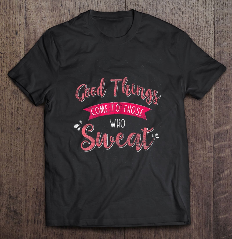 Womens Good Things Come To Those Who Sweat Women Workout Shirt