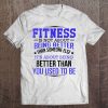 Fitness Is Not About Being Better Fitness Motivational Tee