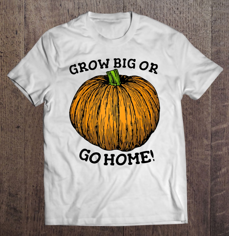 Grow Big Or Go Home Funny Giant Pumpkin Seed Growers Shirt