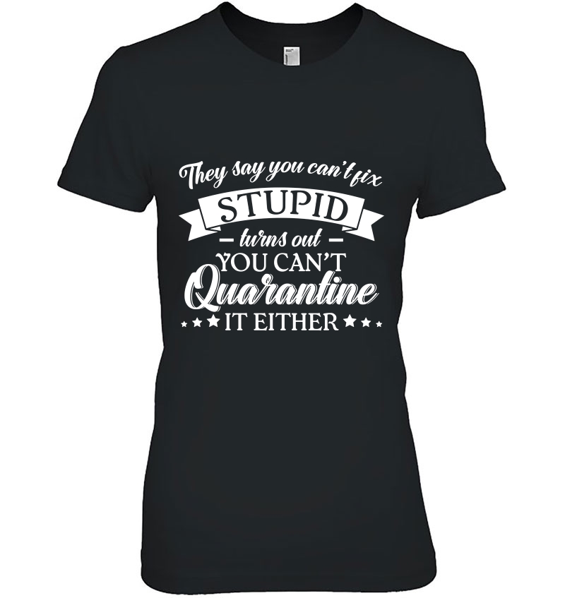 They Say You Can't Fix Stupid Turns Out You Can't Quarantine It Either Hoodie