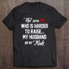 Not Sure Who Is Harder To Raise My Husband Or My Kids Tee