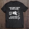 A Man Cannot Survive On Beer Alone He Also Needs A Motorcycle And A Dog Tee