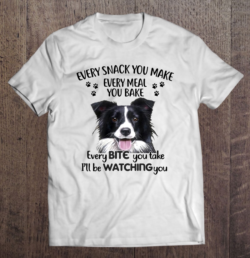 Every Snack You Make Every Meal You Bake I'll Be Watching You Border Collie Version Shirt