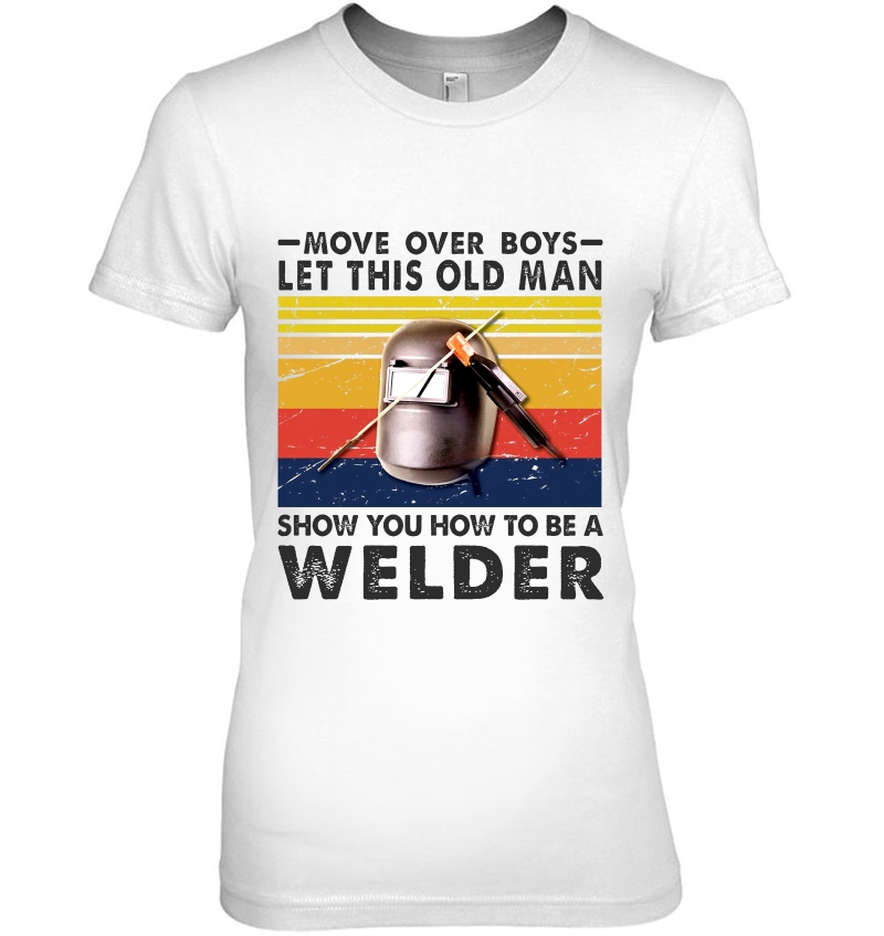 Move Over Boys Let This Old Man Show You How To Be A Welder Vintage Version Hoodie