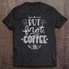 But First, Coffee Gift (Coffee Shirt) Tee