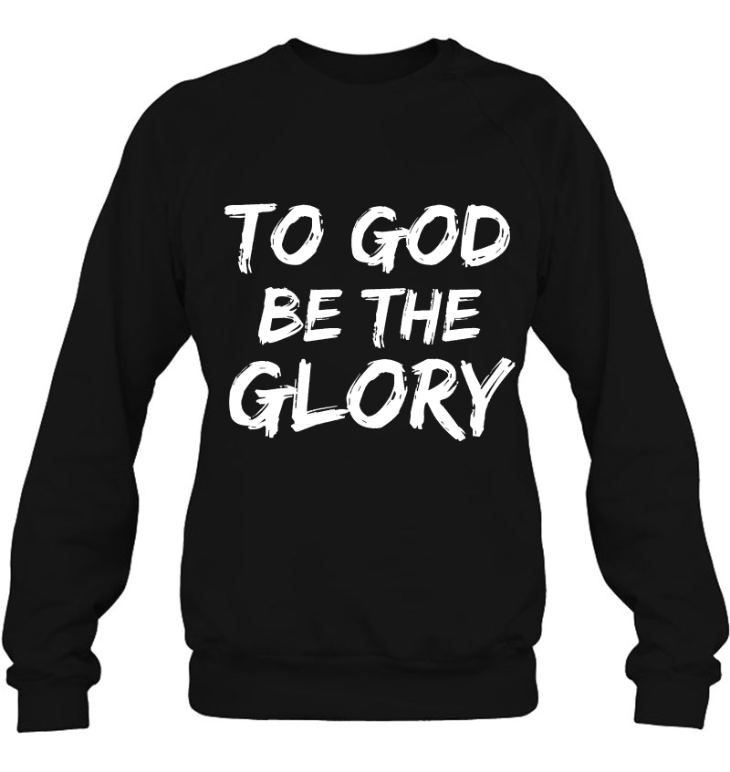 Christian Bible Verse Quote For Men To God Be The Glory Sweatshirt