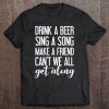 Drink A Beer Sing A Song Make A Friend Tee