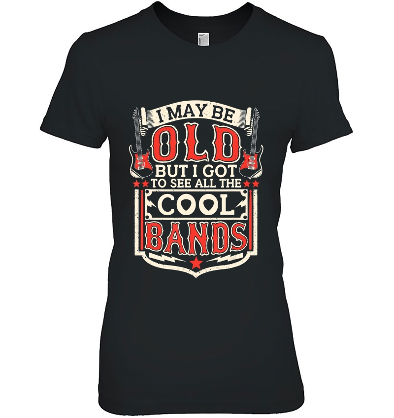 I May Be Old But I Got To See All The Cool Bands Funny Shirt Hoodie