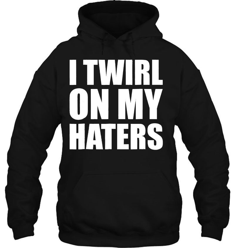 I Twirl On My Haters Baton Twirling Hoodie