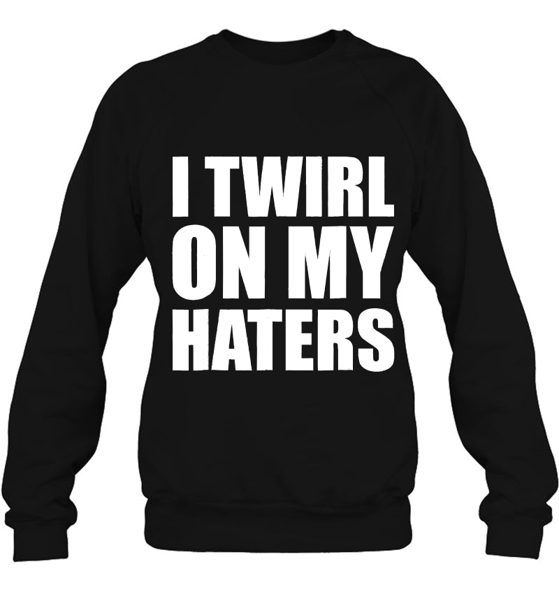 I Twirl On My Haters Baton Twirling Sweatshirt