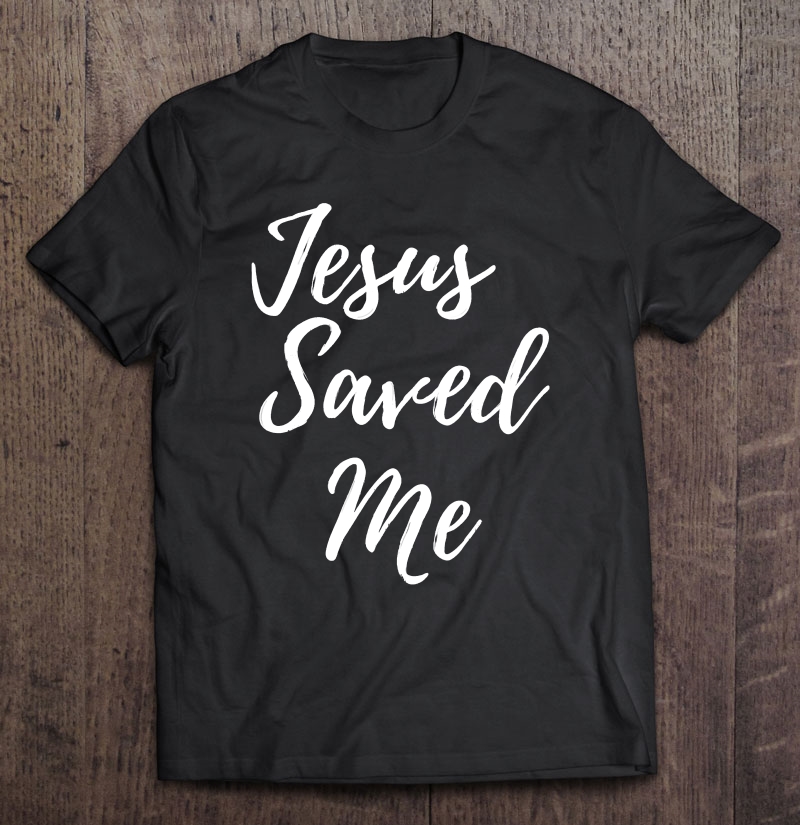 Jesus Saved Me Tshirt Shirt