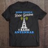 Some Raise Gardens I Raise Antennas Funny Ham Radio Tee