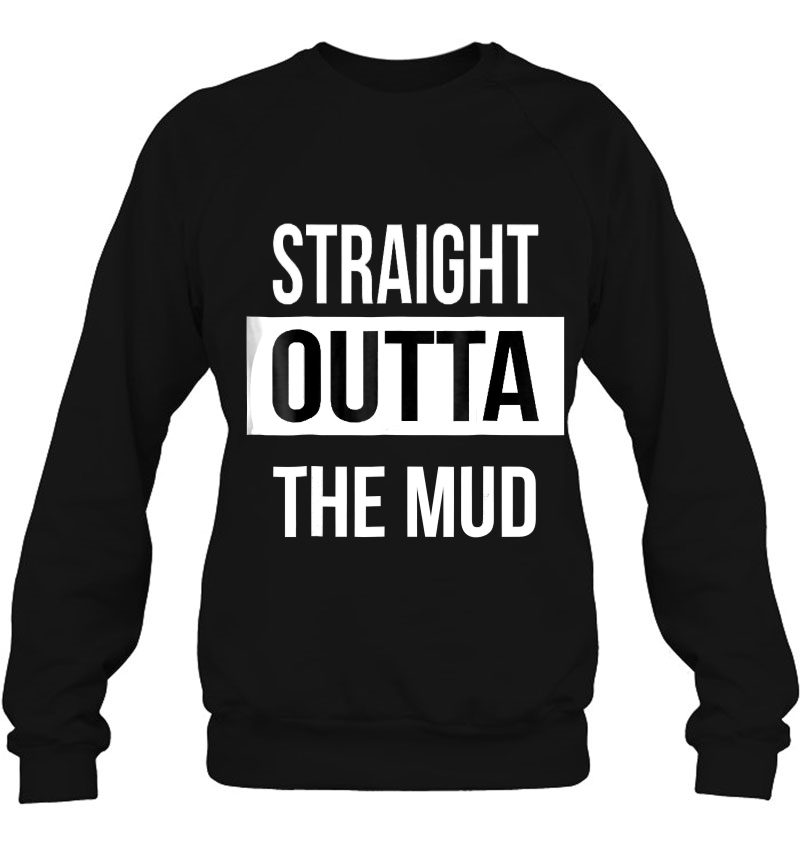 Straight Outta The Mud! Funny Mud Run & 4 Wheel Tshirt Sweatshirt