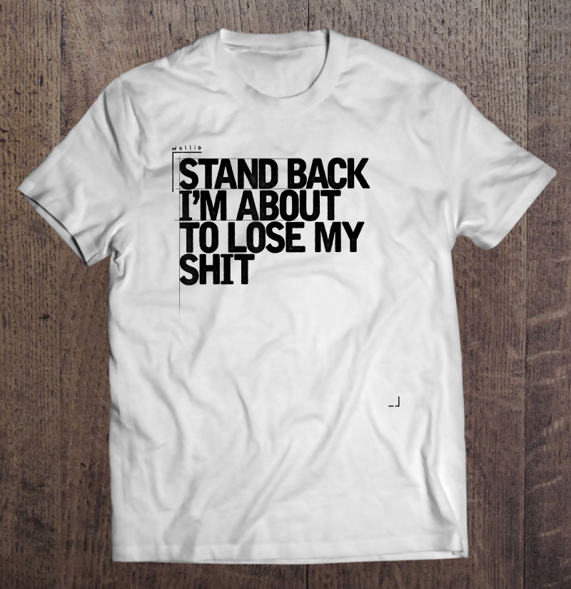 Lose My Shit, Stand Back Shirt, Sarcastic Shirt Shirt