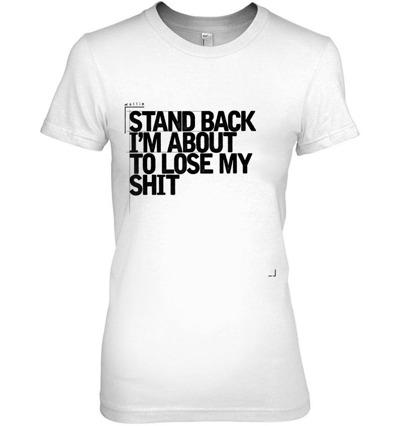 Lose My Shit, Stand Back Shirt, Sarcastic Shirt Hoodie