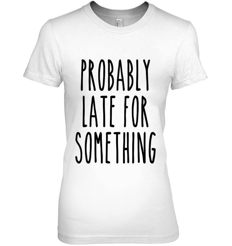 Womens Probably Late For Something Funny Always Late Sassy Tank Top Ladies Tee