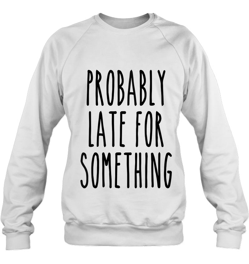 Womens Probably Late For Something Funny Always Late Sassy Tank Top Sweatshirt