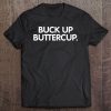 Buck Up Buttercup Funny Shirt Tee