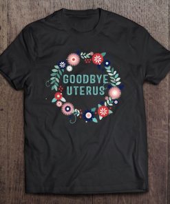 Goodbye Uterus Women Shirt Funny Hysterectomy Warrior Tee