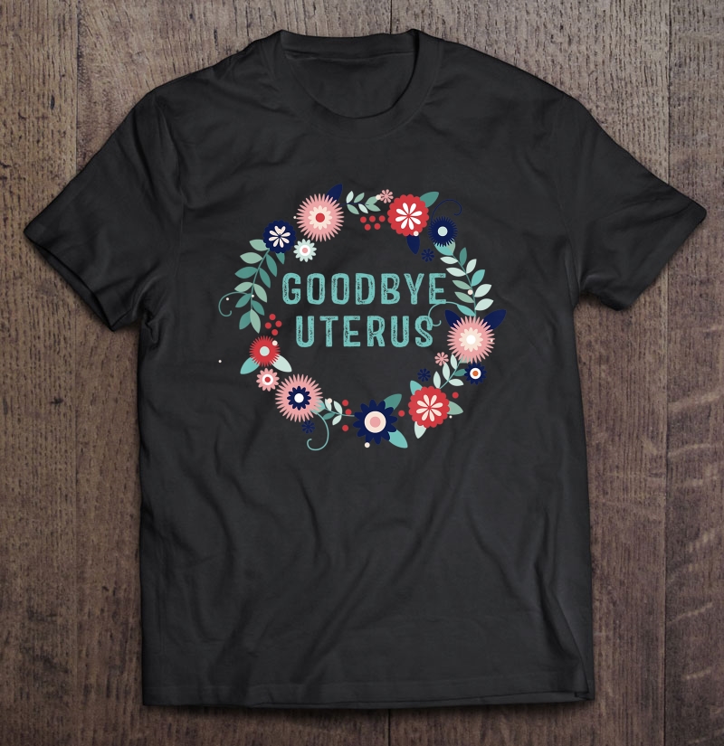 Goodbye Uterus Women Shirt Funny Hysterectomy Warrior Shirt