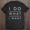 I Do What I Want Funny Saying Sarcastic Tee