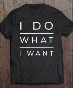 I Do What I Want Funny Saying Sarcastic Tee