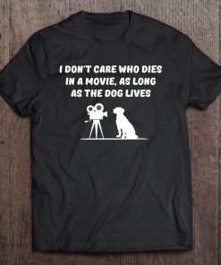 I Don't Care Who Dies In Movie As Long As Dog Lives Tee