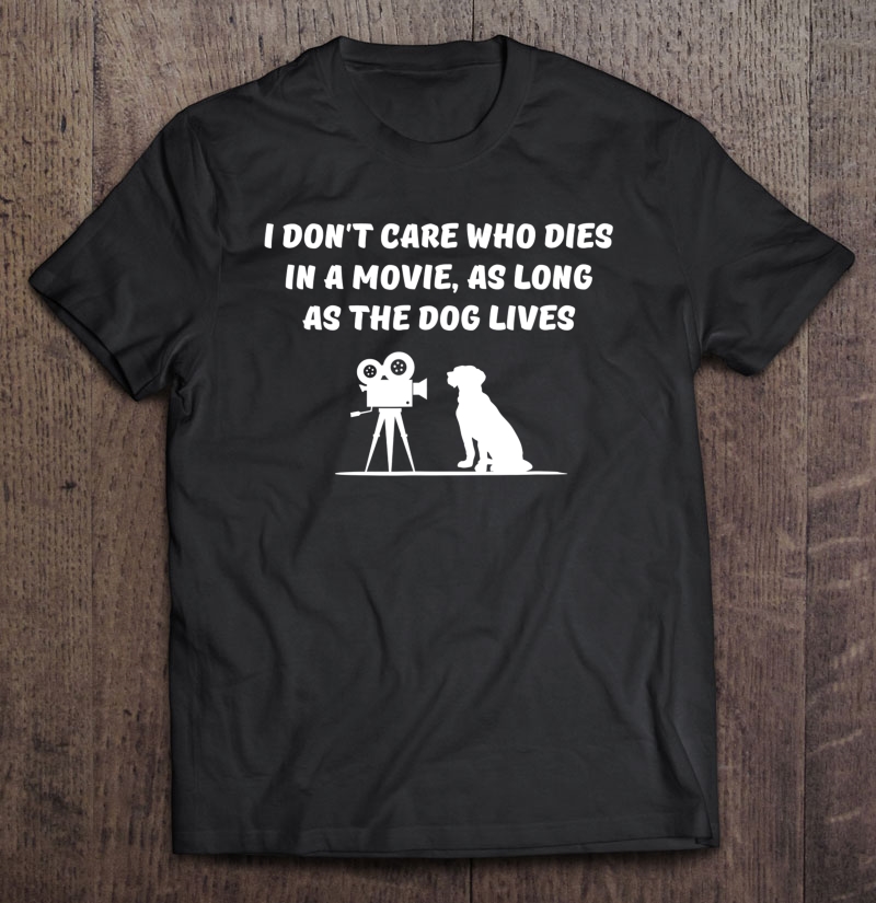 I Don't Care Who Dies In Movie As Long As Dog Lives Shirt